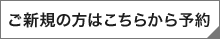 ご新規の方はこちらから予約