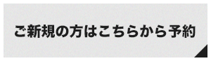 ご新規の方はこちらから予約